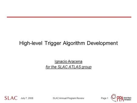 July 7, 2008SLAC Annual Program ReviewPage 1 High-level Trigger Algorithm Development Ignacio Aracena for the SLAC ATLAS group.