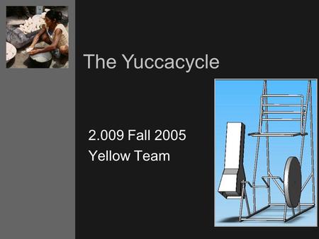 The Yuccacycle 2.009 Fall 2005 Yellow Team. Manioc, Yucca, Cassava 1.Background 2.Technical Features 3.Consumer Market.