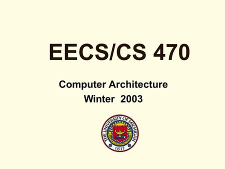 EECS/CS 470 Computer Architecture Winter 2003. rev 1 2 Goals of the Course Advanced coverage of computer architecture General purpose processors, embedded.