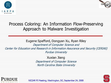 Process Coloring: An Information Flow-Preserving Approach to Malware Investigation Eugene Spafford, Dongyan Xu, Ryan Riley Department of Computer Science.
