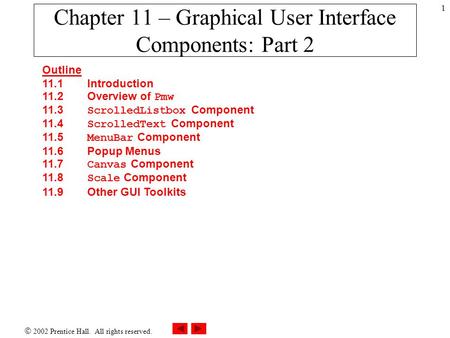  2002 Prentice Hall. All rights reserved. 1 Chapter 11 – Graphical User Interface Components: Part 2 Outline 11.1 Introduction 11.2 Overview of Pmw 11.3.