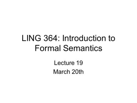 LING 364: Introduction to Formal Semantics Lecture 19 March 20th.