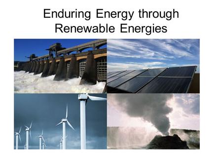 Enduring Energy through Renewable Energies. Renewable Energy is any energy generated naturally such a sunlight, wind, tides, and geothermal heat.