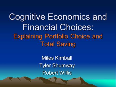 Cognitive Economics and Financial Choices: Explaining Portfolio Choice and Total Saving Miles Kimball Tyler Shumway Robert Willis.