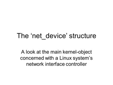 The ‘net_device’ structure A look at the main kernel-object concerned with a Linux system’s network interface controller.