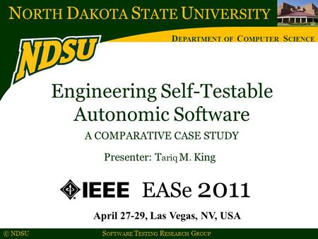 N ORTH D AKOTA S TATE U NIVERSITY D EPARTMENT OF C OMPUTER S CIENCE © NDSU S OFTWARE T ESTING R ESEARCH G ROUP Engineering Self-Testable Autonomic Software.