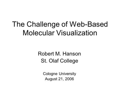 The Challenge of Web-Based Molecular Visualization Robert M. Hanson St. Olaf College Cologne University August 21, 2006.