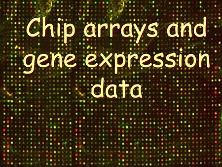 Chip arrays and gene expression data. Motivation.