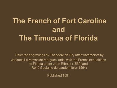 The French of Fort Caroline and The Timucua of Florida Selected engravings by Theodore de Bry after watercolors by Jacques Le Moyne de Morgues, artist.