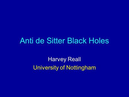 Anti de Sitter Black Holes Harvey Reall University of Nottingham.