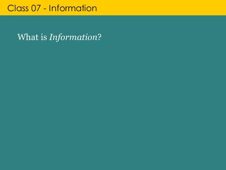 Class 07 - Information What is Information?. Class 07 - Information What is Information? Information arts Information design Information society Information.