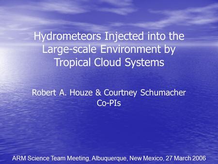 Hydrometeors Injected into the Large-scale Environment by Tropical Cloud Systems Robert A. Houze & Courtney Schumacher Co-PIs ARM Science Team Meeting,