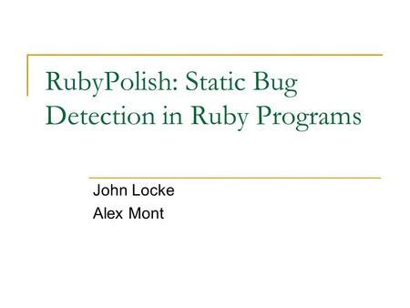 RubyPolish: Static Bug Detection in Ruby Programs John Locke Alex Mont.