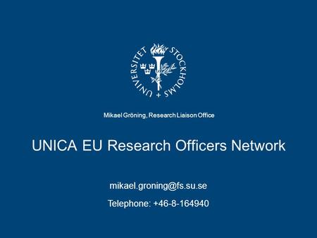 UNICA EU Research Officers Network Mikael Gröning, Research Liaison Office Telephone: +46-8-164940.