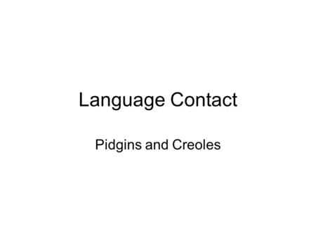 Language Contact Pidgins and Creoles.