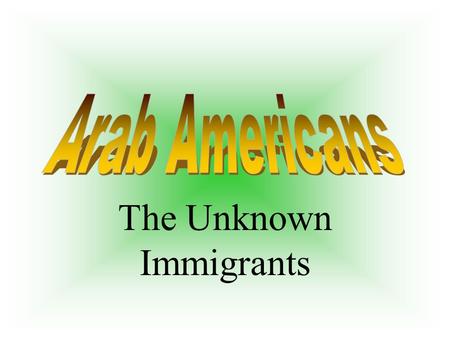 The Unknown Immigrants. Arabs- Where They Come From Arab world stretches from Morocco to Oman Iran, Pakistan, India and Bangladesh not Nations of the.