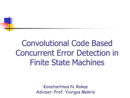 Convolutional Code Based Concurrent Error Detection in Finite State Machines Konstantinos N. Rokas Advisor: Prof. Yiorgos Makris.