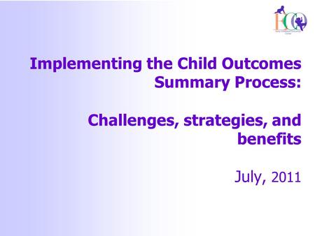 Implementing the Child Outcomes Summary Process: Challenges, strategies, and benefits July, 2011.