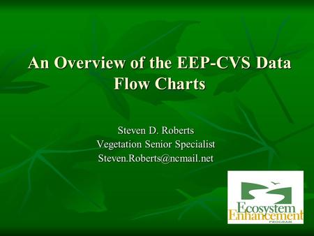 An Overview of the EEP-CVS Data Flow Charts Steven D. Roberts Vegetation Senior Specialist