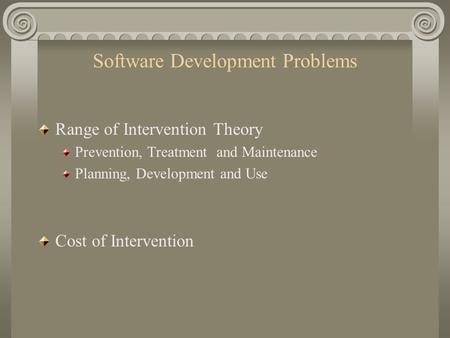 Software Development Problems Range of Intervention Theory Prevention, Treatment and Maintenance Planning, Development and Use Cost of Intervention.