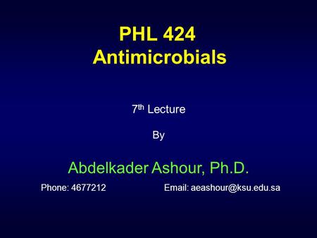PHL 424 Antimicrobials 7th Lecture By Abdelkader Ashour, Ph.D. Phone: 4677212		Email: aeashour@ksu.edu.sa.