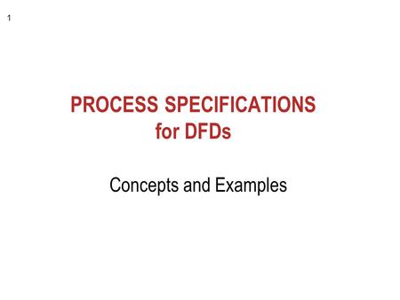 1 PROCESS SPECIFICATIONS for DFDs Concepts and Examples.