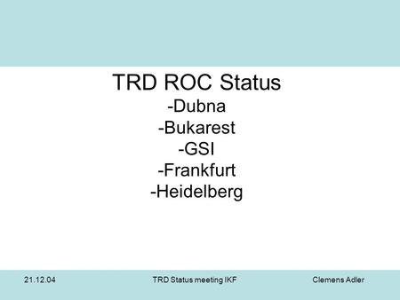 21.12.04TRD Status meeting IKFClemens Adler TRD ROC Status -Dubna -Bukarest -GSI -Frankfurt -Heidelberg.