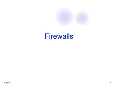 K. Salah1 Firewalls. 2 Firewalls Trusted hosts and networks Firewall Router Intranet DMZ Demilitarized Zone: publicly accessible servers and networks.
