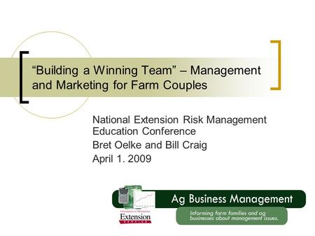 “Building a Winning Team” – Management and Marketing for Farm Couples National Extension Risk Management Education Conference Bret Oelke and Bill Craig.