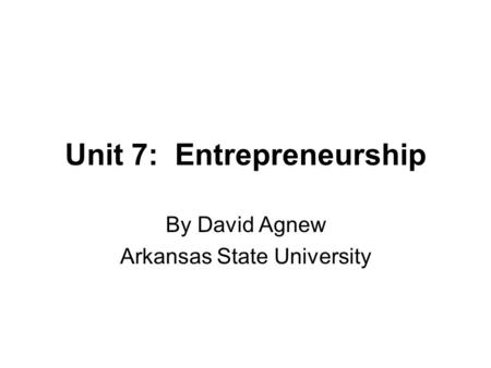 Unit 7: Entrepreneurship By David Agnew Arkansas State University.