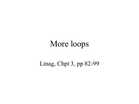 More loops Linag, Chpt 3, pp 82-99. The do-loop continue- condition ? loop-body statements next statement false true WHILE-LOOP continue- condition? loop-body.