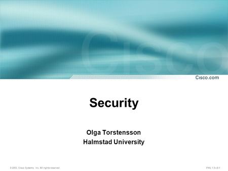 © 2003, Cisco Systems, Inc. All rights reserved. FWL 1.0—8-1 Security Olga Torstensson Halmstad University.