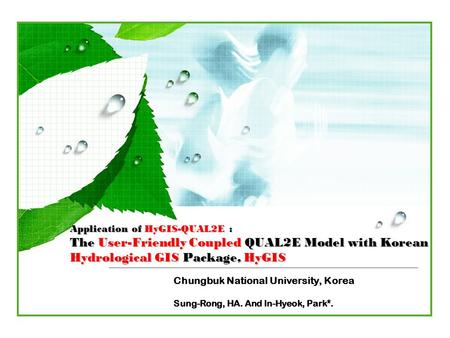 Application of HyGIS-QUAL2E : The User-Friendly Coupled QUAL2E Model with Korean Hydrological GIS Package, HyGIS Chungbuk National University, Korea Sung-Rong,