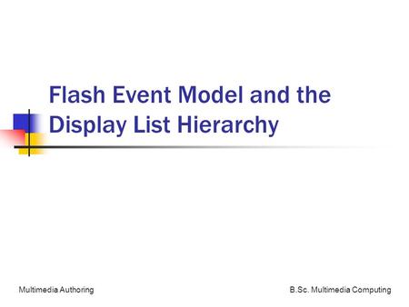 B.Sc. Multimedia ComputingMultimedia Authoring Flash Event Model and the Display List Hierarchy.