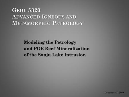 G EOL 5320 A DVANCED I GNEOUS AND M ETAMORPHIC P ETROLOGY Modeling the Petrology and PGE Reef Mineralization of the Sonju Lake Intrusion December 7, 2009.