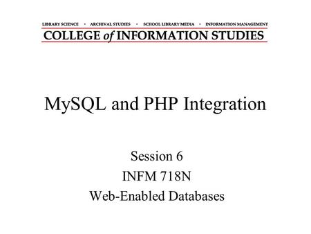 MySQL and PHP Integration Session 6 INFM 718N Web-Enabled Databases.
