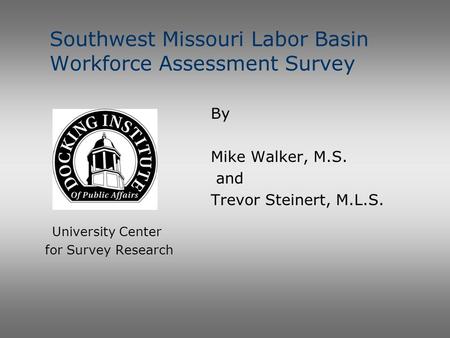 Southwest Missouri Labor Basin Workforce Assessment Survey University Center for Survey Research By Mike Walker, M.S. and Trevor Steinert, M.L.S.