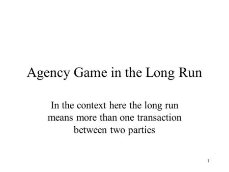 1 Agency Game in the Long Run In the context here the long run means more than one transaction between two parties.