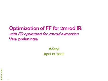 1 April 19, 2005 Optimization of FF for 2mrad IR: with FD optimized for 2mrad extraction Very preliminary A.Seryi April 19, 2005.