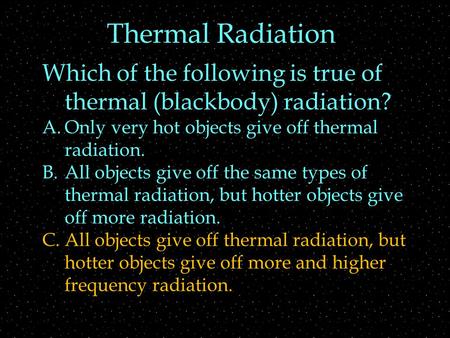 Thermal Radiation Which of the following is true of thermal (blackbody) radiation? A.Only very hot objects give off thermal radiation. B.All objects give.