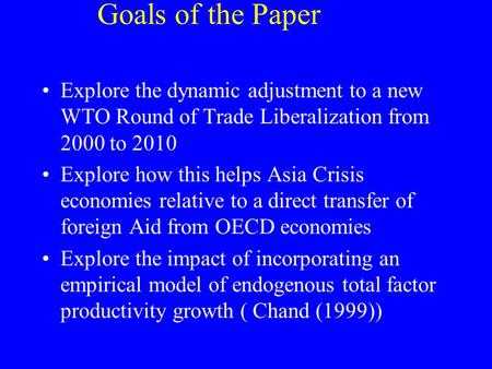 Goals of the Paper Explore the dynamic adjustment to a new WTO Round of Trade Liberalization from 2000 to 2010 Explore how this helps Asia Crisis economies.