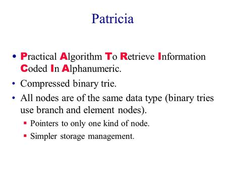 Patricia P ractical A lgorithm T o R etrieve I nformation C oded I n A lphanumeric. Compressed binary trie. All nodes are of the same data type (binary.