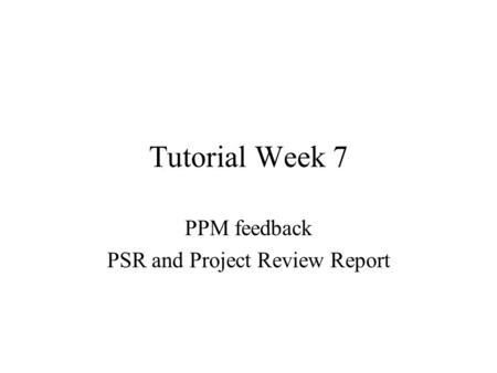 Tutorial Week 7 PPM feedback PSR and Project Review Report.