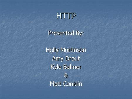 HTTP Presented By: Holly Mortinson Amy Drout Kyle Balmer & Matt Conklin.