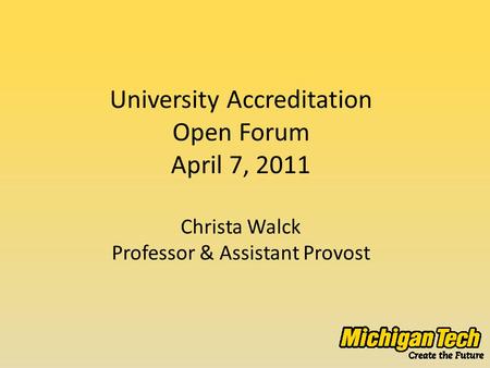 University Accreditation Open Forum April 7, 2011 Christa Walck Professor & Assistant Provost.