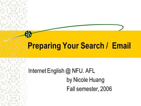 Preparing Your Search /  Internet NFU. AFL by Nicole Huang Fall semester, 2006.
