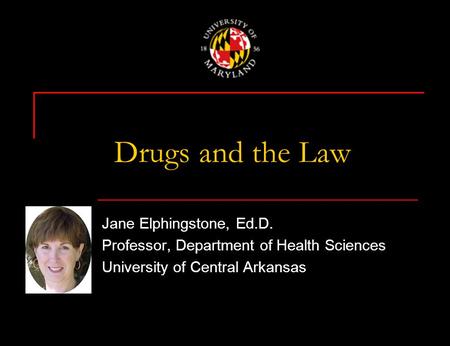 Drugs and the Law Jane Elphingstone, Ed.D. Professor, Department of Health Sciences University of Central Arkansas.