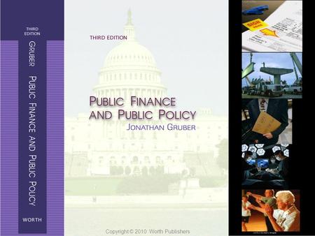 Public Finance and Public Policy Jonathan Gruber Third Edition Copyright © 2010 Worth Publishers 1 of 24 Copyright © 2010 Worth Publishers.