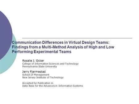 Communication Differences in Virtual Design Teams: Findings from a Multi-Method Analysis of High and Low Performing Experimental Teams Rosalie J. Ocker.
