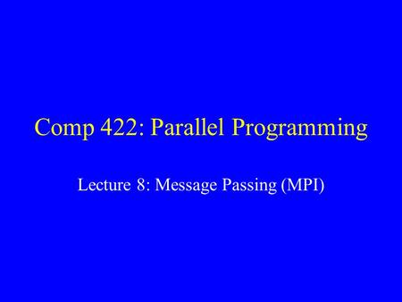 Comp 422: Parallel Programming Lecture 8: Message Passing (MPI)